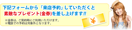 「来店予約」で、あらかじめ「予約」していただくと素敵なプレゼント(金券)を差し上げます!!