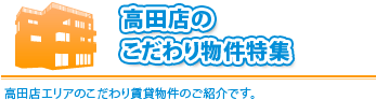 「 こだわり物件特集」高田店エリアで探しいる方や部屋さがしにこだわりがある方必見です。