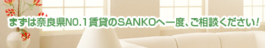 まずは奈良県NO.1賃貸のSANKOへ一度、ご相談ください！