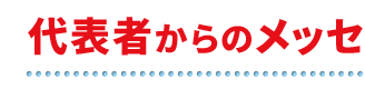 社長からのメッセージ