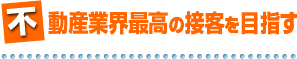 不動産業界最高の接客を目指す