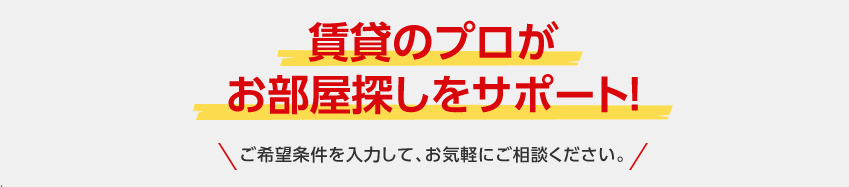 賃貸のプロがお部屋探しをサポート！