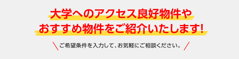 大学へのアクセス良好物件やおすすめ物件をご紹介いたします！