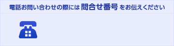 電話お問い合わせの際には問合せ番号をお伝えください