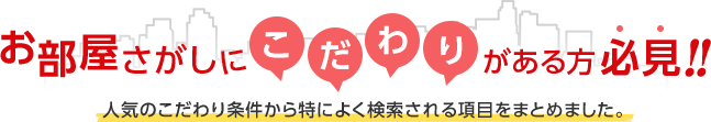 お部屋さがしにこだわりがある方必見!!