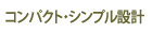 コンパクト・シンプル設計