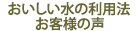 美味しい水の利用法・お客様の声