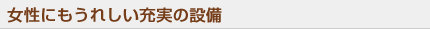 女性にもうれしい充実の設備