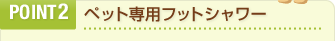 POINT2　ペット専用フットシャワー