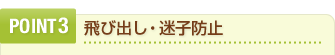 POINT3　飛び出し・迷子防止