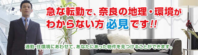 急な転勤で、奈良の地理・環境がわからない方必見です!!通勤・住環境にあわせて、あなたにあった物件を見つけることができます。