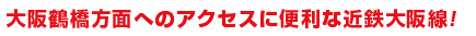 大阪鶴橋方面へのアクセスに便利な近鉄大阪線！